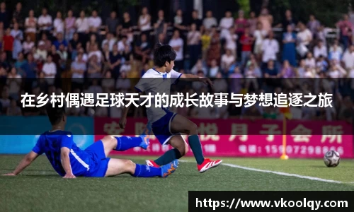 在乡村偶遇足球天才的成长故事与梦想追逐之旅