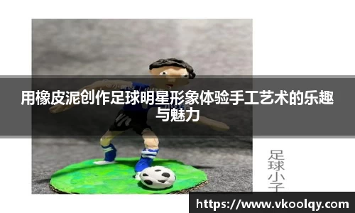 用橡皮泥创作足球明星形象体验手工艺术的乐趣与魅力
